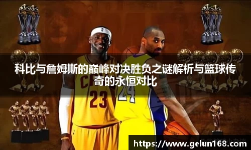 科比与詹姆斯的巅峰对决胜负之谜解析与篮球传奇的永恒对比